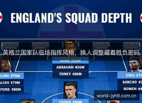 英格兰国家队临场指挥风格,换人调整藏着胜负密码 英格兰国家队临场指挥风格,换人调整藏着胜负密码
