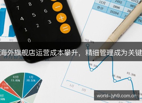 海外旗舰店运营成本攀升，精细管理成为关键